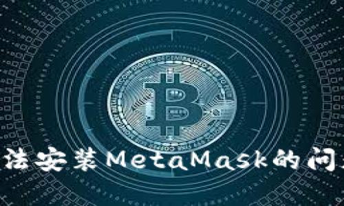 如何解决无法安装MetaMask的问题：详细指南