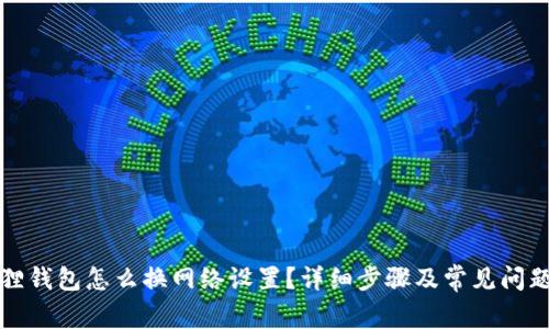 小狐狸钱包怎么换网络设置？详细步骤及常见问题解析