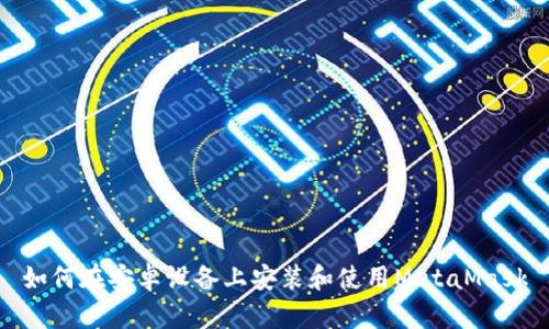 如何在安卓设备上安装和使用MetaMask