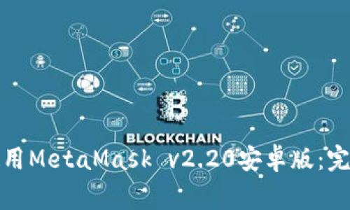 jiaotitle如何下载和使用MetaMask v2.20安卓版：完整教程与常见问题解答