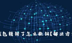 小狐狸钱包转错了怎么撤